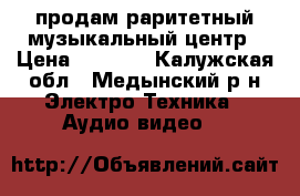 продам раритетный музыкальный центр › Цена ­ 3 000 - Калужская обл., Медынский р-н Электро-Техника » Аудио-видео   